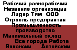 Рабочий-разнорабочий › Название организации ­ Лидер Тим, ООО › Отрасль предприятия ­ Промышленность, производство › Минимальный оклад ­ 18 000 - Все города Работа » Вакансии   . Алтайский край,Алейск г.